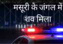 मसूरी के जंगल में 22 साल के युवक का शव मिलने से सनसनी, सुमित पाल की देहरादून में दर्ज थी गुमशुदगी