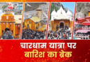 चारधाम यात्रा पर बारिश का ब्रेक, उत्तराखंड के इन जिलों में स्कूलों-आंगनबाड़ियों की भी छुट्टी